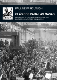 Pauline Fairclough — Clásicos para las masas. Moldeando la identidad musical sovietica bajo los regímenes de Lenin y Stalin