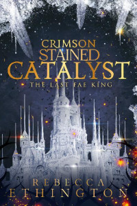 Rebecca Ethington — Crimson Stained Catalyst: The Last Fae King