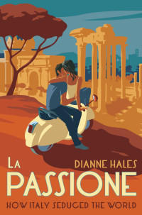 Dianne Hales; — La Passione: How Italy Seduced the World