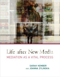 Sarah Kember & Joanna Zylinska — Life after New Media: Mediation as a Vital Process