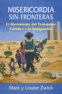 Zwick, Mark;Zwick, Louise; & Louise Zwick — Misericordia sin Fronteras: El Movimiento del Trabajador Catlico y la Inmigracin