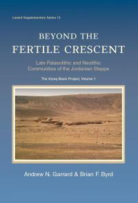 Andrew Garrard;Brian Byrd; — Beyond the Fertile Crescent: Late Palaeolithic and Neolithic Communities of the Jordanian Steppe. The Azraq Basin Project