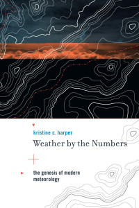 Harper, Kristine. — Weather By the Numbers : the Genesis of Modern Meteorology