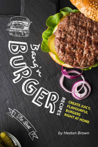 Heston Brown — Bang'n Burger Recipes: Create Juicy, Flavourful Burgers Right at Home