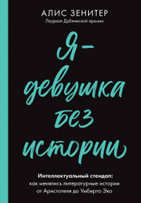 Алис Зенитер — Я – девушка без истории. Интеллектуальный стендап: как менялись литературные истории от Аристотеля до Умберто Эко