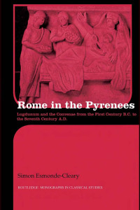 Simon Esmonde-Cleary — Rome in the Pyrenees: Lugdunum and the Convenae from the first century B.C. to the seventh century A.D.