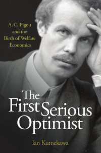 Ian Kumekawa — The First Serious Optimist: A. C. Pigou and the Birth of Welfare Economics