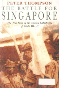Perter Thompson — The Battle for Singapore - The True Story of the Greatest Catastrophe of Worl War II