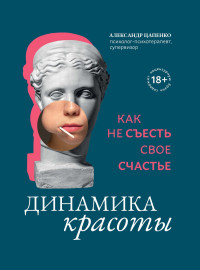 Александр Владимирович Цапенко — Динамика красоты. Как не съесть свое счастье