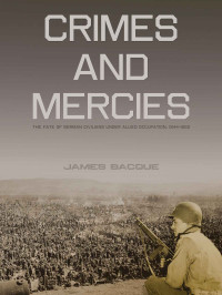 Bacque, James — Crimes and Mercies: The Fate of German Civilians Under Allied Occupation, 19441950