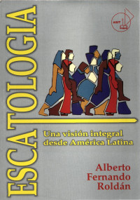 Alberto F. Roldán — Escatología. Una visión integral desde América Latina
