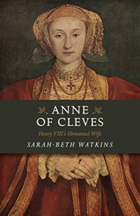 Sarah-Beth Watkins — Anne of Cleves: Henry VIII's Unwanted Wife