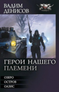 Вадим Денисов — ГЕРОИ НАШЕГО ПЛЕМЕНИ. Трилогия