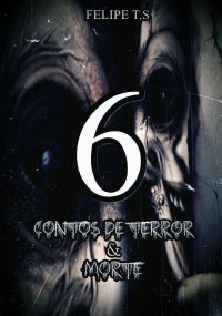 Felipe T.S — 6: Contos de Terror & Morte