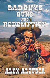 Alex Alzuria [Alzuria, Alex] — Bad Guys, Guns and Redemption: A Western Adventure