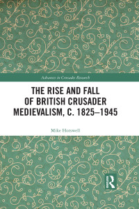 Mike Horswell — The Rise and Fall of British Crusader Medievalism, c.1825–1945