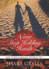 Shara Grylls [Grylls, Shara] — Never Stop Holding Hands: And Other Marriage Survival Tips