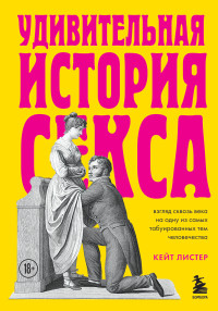 Кейт Листер — Удивительная история секса. Взгляд сквозь века на одну из самых табуированных тем человечества [Литрес]