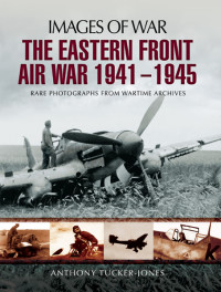 Anthony Tucker-Jones — The Eastern Front Air War, 1941–1945