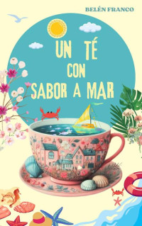 Belén Franco — Un té con sabor a mar: Una exploración de cómo dos fuerzas opuestas pueden encontrarse en un campo de batalla tan vasto como sus propios corazones. (Spanish Edition)