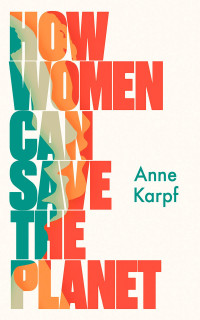 Anne Karpf; — How Women Can Save The Planet