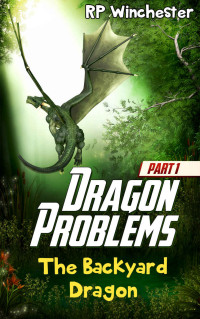 R.P. Winchester [Winchester, R.P.] — Dragon Problems 01: The Backyard Dragon