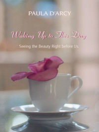 Paula D'Arcy — Waking Up to this Day: Seeing the Beauty Right Before Us