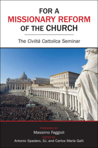 Antonio Spadaro, SJ, Carlos María Galli, Massimo Faggioli & Carlos Maria Galli — For a Missionary Reform of the Church: The Civiltà Cattolica Seminar