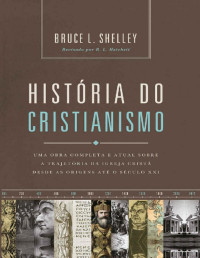 Bruce L. Shelley — História do cristianismo: Uma obra completa e atual sobre a trajetória da igreja cristã desde as origens até o século XXI
