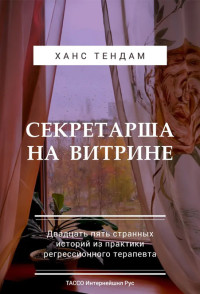 Ханс ТенДам — Секретарша на витрине. Двадцать пять странных историй из практики регрессионного терапевта