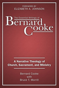 Bernard Cooke, Author, Bruce T. Morrill, Author, Elizabeth A. Johnson, Foreword & Bruce T. Morrill — Essential Writings of Bernard Cooke, The: A Narrative Theology of Church, Sacament, and Ministry