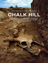 Peter Clark, Grant Shand & Jake Weekes; — Chalk Hill. Neolithic and Bronze Age Discoveries at Ramsgate, Kent