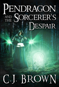 C.J. Brown — Pendragon and the Sorcerer's Despair (Pendragon Legend Book 5)