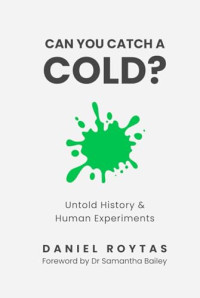 Daniel Roytas — Can You Catch A Cold?: Untold History & Human Experiments