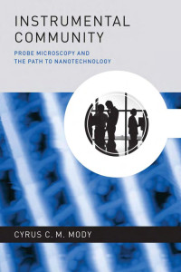 Cyrus C. M. Mody — Instrumental Community: Probe Microscopy and the Path to Nanotechnology