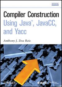 Anthony J. Dos Reis — Compiler Construction Using Java, JavaCC, and Yacc