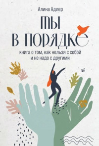 Алина Витальевна Адлер — Ты в порядке: Книга о том, как нельзя с собой и не надо с другими