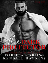 Kendall Hawkins & Isabella Starling — The Dark Protector: An Arranged Marriage Cartel Dark Romance (Kingpin's Property Trilogy Book 1)