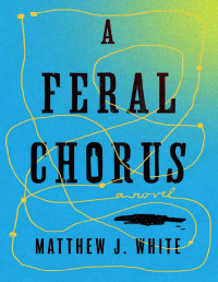 Matthew J. White — A Feral Chorus: A Novel
