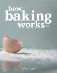 Figoni, Paula — How Baking Works: Exploring the Fundamentals of Baking Science, Third Edition