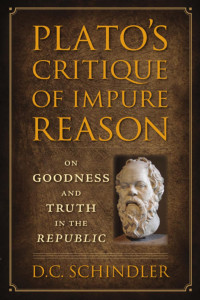 D.C. Schindler — Plato's Critique of Impure Reason: On Goodness and Truth in the Republic