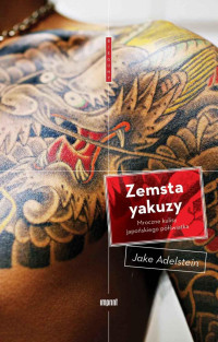 Jake Adelstein — Zemsta yakuzy. Mroczne kulisy japońskiego półświatka