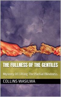 Collins Wasilwa — The Fullness Of The Gentiles: Mystery Of Lifting The Partial Blindness