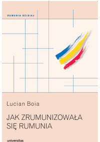 Lucian Boia; — Jak zrumunizowaa si Rumunia