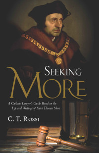 C. T. Rossi — Seeking More: A Catholic Lawyer's Guide Based on the Life and Writings of Saint Thomas More