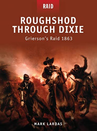 Lardas, Mark — Roughshod Through Dixie: Grierson’s Raid 1863