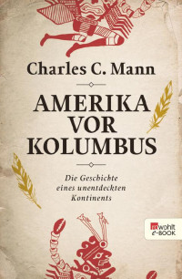 Mann, Charles C. — Amerika vor Kolumbus · Die Geschichte eines unendeckten Kontinents