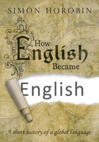 SIMON HOROBIN — How English Became English: A Short History of a Global Language