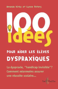 Amanda Kirby, Lynne Peters — 100 idées pour aider les élèves dyspraxiques: La dyspraxie, « handicap invisible » ? Comment néanmoins assurer une réussite scolaire.