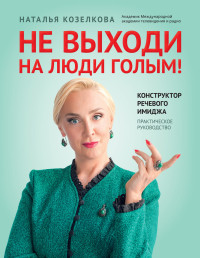 Наталья Александровна Козелкова — Не выходи на люди голым! Конструктор речевого имиджа. Практическое руководство